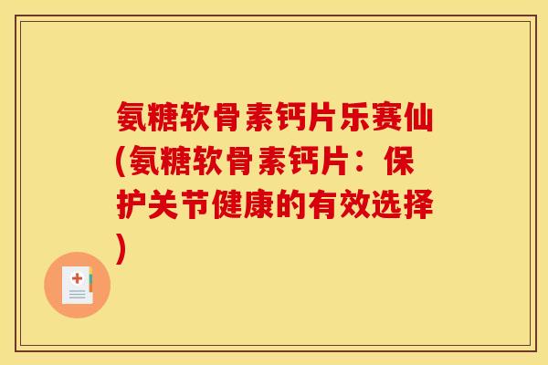 氨糖软骨素钙片乐赛仙(氨糖软骨素钙片:保护关节健康的有效选择) 氨糖软骨素钙片乐赛仙(氨糖软骨素钙片:保护关节健康的有效选择)