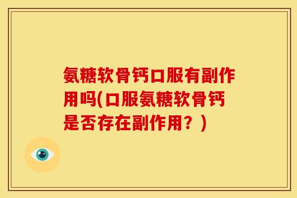 氨糖软骨钙口服有副作用吗(口服氨糖软骨钙是否存在副作用？)