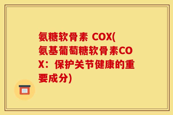 氨糖软骨素 COX(氨基葡萄糖软骨素COX:保护关节健康的重要成分) 氨糖软骨素 COX(氨基葡萄糖软骨素COX:保护关节健康的重要成分)