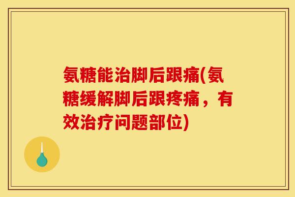 氨糖能脚后跟痛(氨糖缓解脚后跟，有效问题部位)