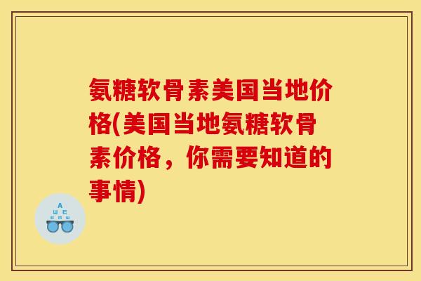 氨糖软骨素美国当地价格(美国当地氨糖软骨素价格,你需要知道的事情) 氨糖软骨素美国当地价格(美国当地氨糖软骨素价格,你需要知道的事情)
