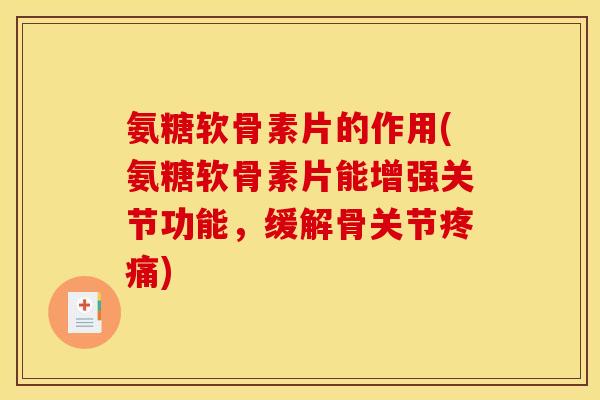 氨糖软骨素片的作用(氨糖软骨素片能增强关节功能,缓解骨关节) 氨糖软骨素片的作用(氨糖软骨素片能增强关节功能,缓解骨关节)