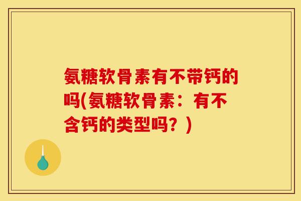 氨糖软骨素有不带钙的吗(氨糖软骨素：有不含钙的类型吗？)