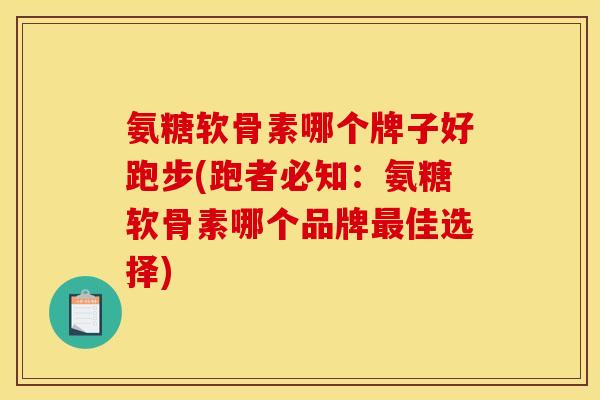 氨糖软骨素哪个牌子好跑步(跑者必知:氨糖软骨素哪个品牌佳选择) 氨糖软骨素哪个牌子好跑步(跑者必知:氨糖软骨素哪个品牌佳选择)