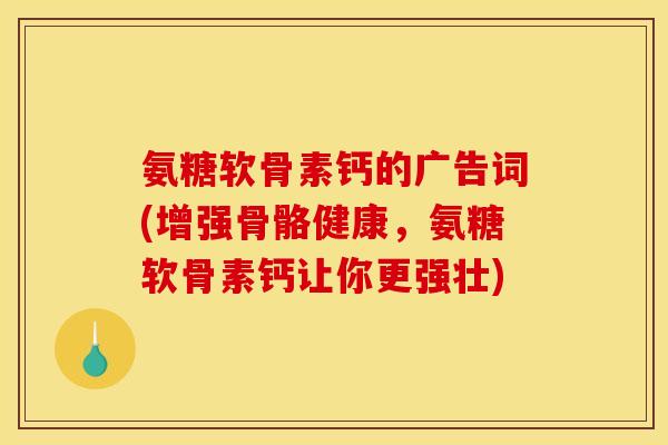 氨糖软骨素钙的广告词(增强骨骼健康,氨糖软骨素钙让你更强壮) 氨糖软骨素钙的广告词(增强骨骼健康,氨糖软骨素钙让你更强壮)