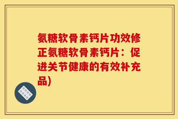 氨糖软骨素钙片功效修正氨糖软骨素钙片:促进关节健康的有效补充品) 氨糖软骨素钙片功效修正氨糖软骨素钙片:促进关节健康的有效补充品)