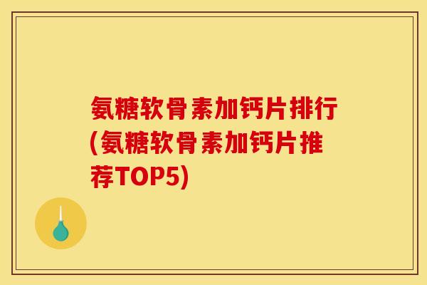 氨糖软骨素加钙片排行(氨糖软骨素加钙片推荐TOP5)