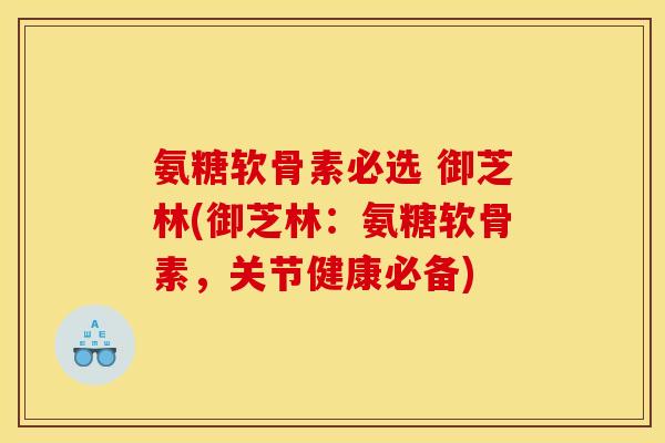 氨糖软骨素必选 御芝林(御芝林:氨糖软骨素,关节健康必备) 氨糖软骨素必选 御芝林(御芝林:氨糖软骨素,关节健康必备)