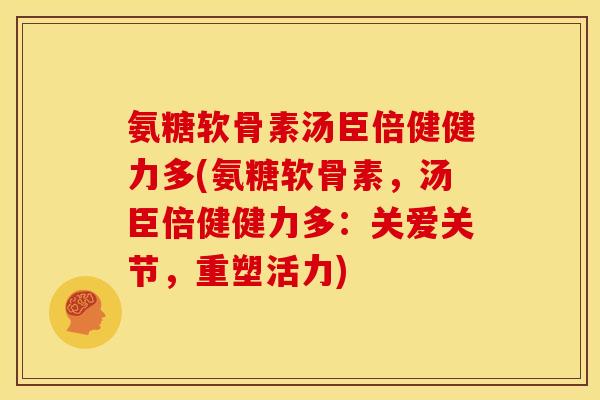 氨糖软骨素汤臣倍健健力多(氨糖软骨素，汤臣倍健健力多：关爱关节，重塑活力)