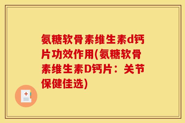氨糖软骨素维生素d钙片功效作用(氨糖软骨素维生素D钙片:关节保健佳选) 氨糖软骨素维生素d钙片功效作用(氨糖软骨素维生素D钙片:关节保健佳选)