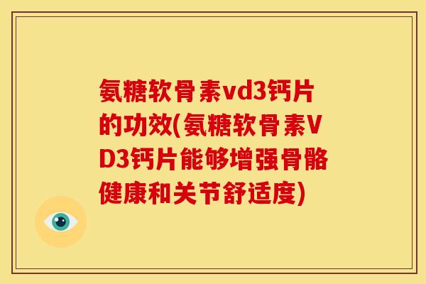 氨糖软骨素vd3钙片的功效(氨糖软骨素VD3钙片能够增强骨骼健康和关节舒适度) 氨糖软骨素vd3钙片的功效(氨糖软骨素VD3钙片能够增强骨骼健康和关节舒适度)