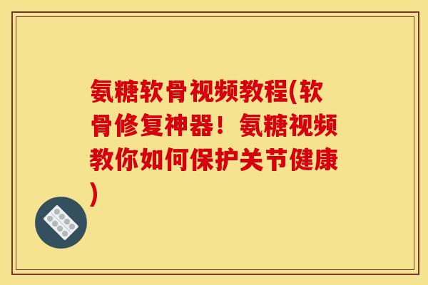 氨糖软骨视频教程(软骨修复神器!氨糖视频教你如何保护关节健康) 氨糖软骨视频教程(软骨修复神器!氨糖视频教你如何保护关节健康)