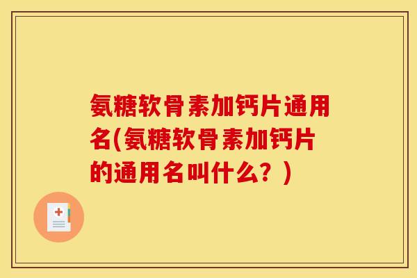 氨糖软骨素加钙片通用名(氨糖软骨素加钙片的通用名叫什么?) 氨糖软骨素加钙片通用名(氨糖软骨素加钙片的通用名叫什么?)