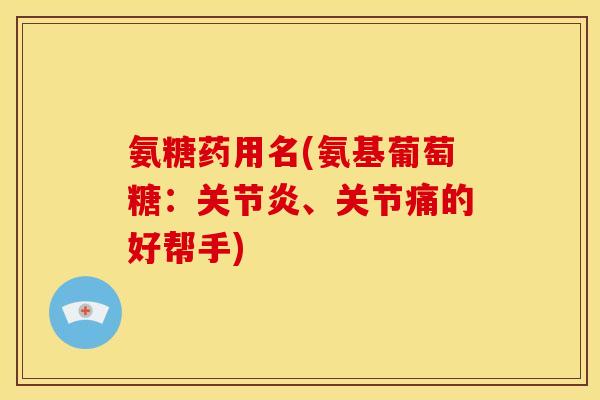 氨糖药用名(氨基葡萄糖：、关节痛的好帮手)