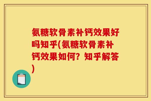 氨糖软骨素补钙效果好吗知乎(氨糖软骨素补钙效果如何?知乎解答) 氨糖软骨素补钙效果好吗知乎(氨糖软骨素补钙效果如何?知乎解答)