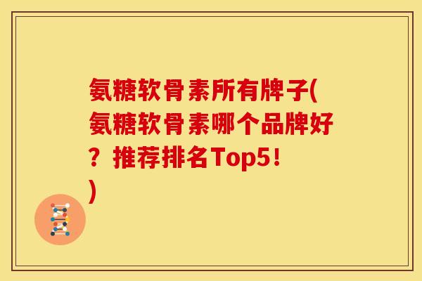 氨糖软骨素所有牌子(氨糖软骨素哪个品牌好？推荐排名Top5！)