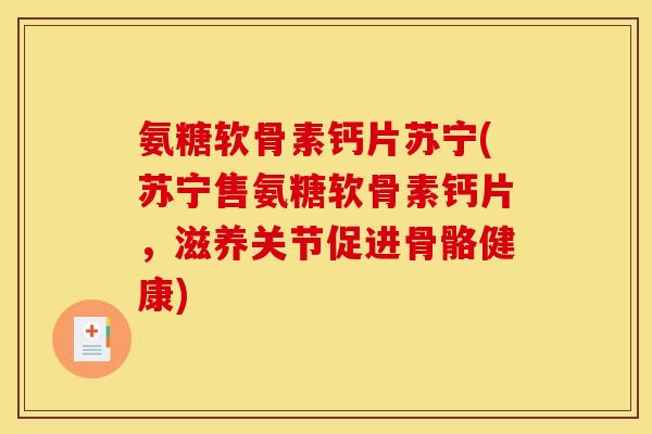 氨糖软骨素钙片苏宁(苏宁售氨糖软骨素钙片,滋养关节促进骨骼健康) 氨糖软骨素钙片苏宁(苏宁售氨糖软骨素钙片,滋养关节促进骨骼健康)