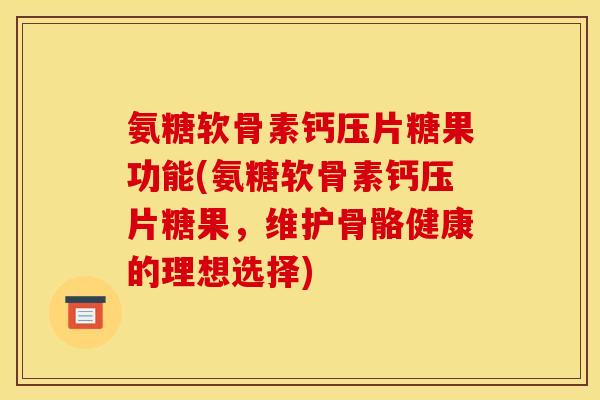 氨糖软骨素钙压片糖果功能(氨糖软骨素钙压片糖果,维护骨骼健康的理想选择) 氨糖软骨素钙压片糖果功能(氨糖软骨素钙压片糖果,维护骨骼健康的理想选择)
