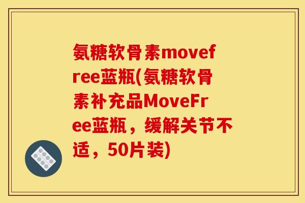 氨糖软骨素movefree蓝瓶(氨糖软骨素补充品MoveFree蓝瓶，缓解关节不适，50片装)