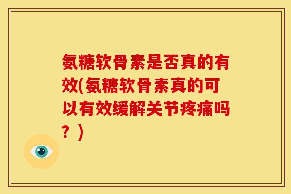 氨糖软骨素是否真的有效(氨糖软骨素真的可以有效缓解关节吗?) 氨糖软骨素是否真的有效(氨糖软骨素真的可以有效缓解关节吗?)