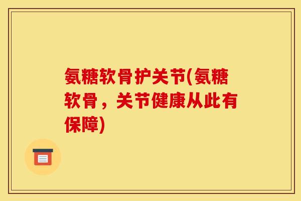 氨糖软骨护关节(氨糖软骨,关节健康从此有保障) 氨糖软骨护关节(氨糖软骨,关节健康从此有保障)