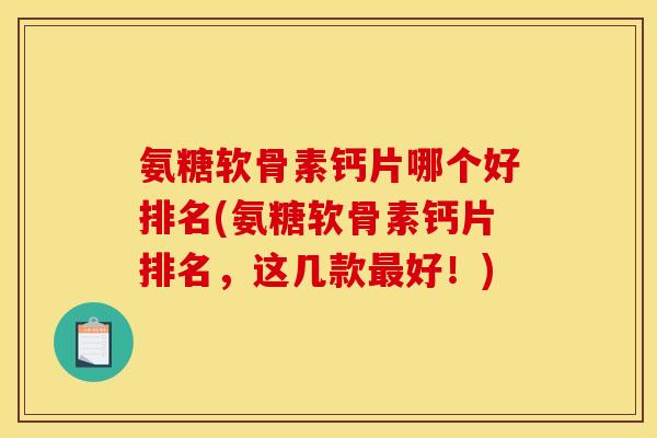 氨糖软骨素钙片哪个好排名(氨糖软骨素钙片排名，这几款好！)