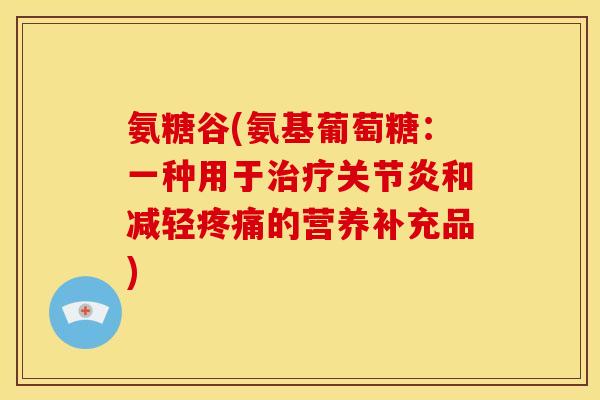 氨糖谷(氨基葡萄糖：一种用于和减轻的营养补充品)