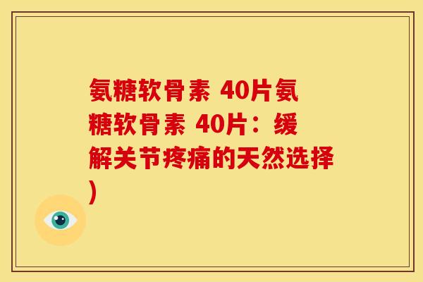 氨糖软骨素 40片氨糖软骨素 40片：缓解关节的天然选择)