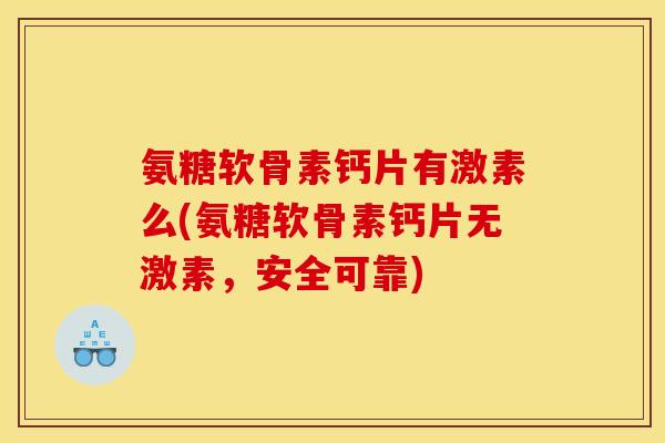 氨糖软骨素钙片有激素么(氨糖软骨素钙片无激素，安全可靠)