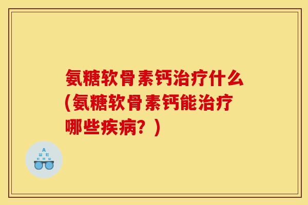 氨糖软骨素钙什么(氨糖软骨素钙能哪些?) 氨糖软骨素钙什么(氨糖软骨素钙能哪些?)
