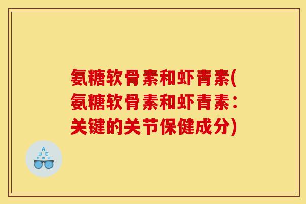 氨糖软骨素和虾青素(氨糖软骨素和虾青素：关键的关节保健成分)