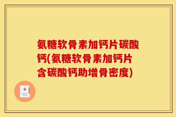 氨糖软骨素加钙片碳酸钙(氨糖软骨素加钙片含碳酸钙助增骨密度) 氨糖软骨素加钙片碳酸钙(氨糖软骨素加钙片含碳酸钙助增骨密度)