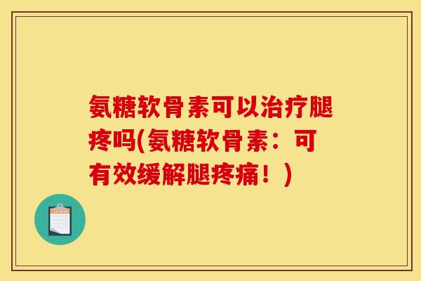 氨糖软骨素可以腿疼吗(氨糖软骨素:可有效缓解腿!) 氨糖软骨素可以腿疼吗(氨糖软骨素:可有效缓解腿!)