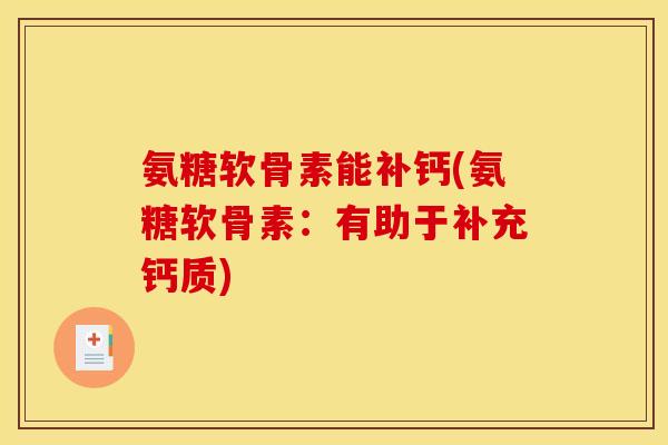 氨糖软骨素能补钙(氨糖软骨素:有助于补充钙质) 氨糖软骨素能补钙(氨糖软骨素:有助于补充钙质)