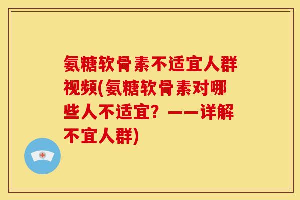 氨糖软骨素不适宜人群视频(氨糖软骨素对哪些人不适宜?——详解不宜人群) 氨糖软骨素不适宜人群视频(氨糖软骨素对哪些人不适宜?——详解不宜人群)