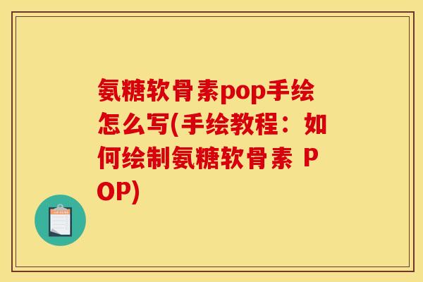 氨糖软骨素pop手绘怎么写(手绘教程:如何绘制氨糖软骨素 POP) 氨糖软骨素pop手绘怎么写(手绘教程:如何绘制氨糖软骨素 POP)