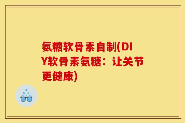 氨糖软骨素自制(DIY软骨素氨糖：让关节更健康)