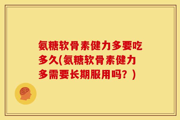 氨糖软骨素健力多要吃多久(氨糖软骨素健力多需要长期服用吗?) 氨糖软骨素健力多要吃多久(氨糖软骨素健力多需要长期服用吗?)