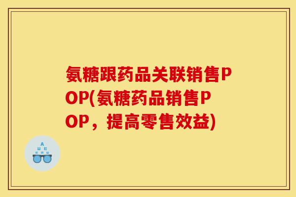 氨糖跟药品关联销售POP(氨糖药品销售POP，提高零售效益)