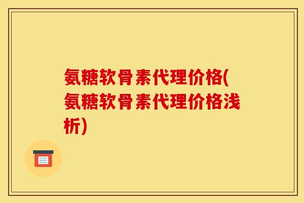 氨糖软骨素代理价格(氨糖软骨素代理价格浅析) 氨糖软骨素代理价格(氨糖软骨素代理价格浅析)