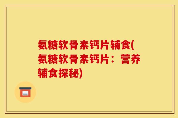 氨糖软骨素钙片辅食(氨糖软骨素钙片:营养辅食探秘) 氨糖软骨素钙片辅食(氨糖软骨素钙片:营养辅食探秘)