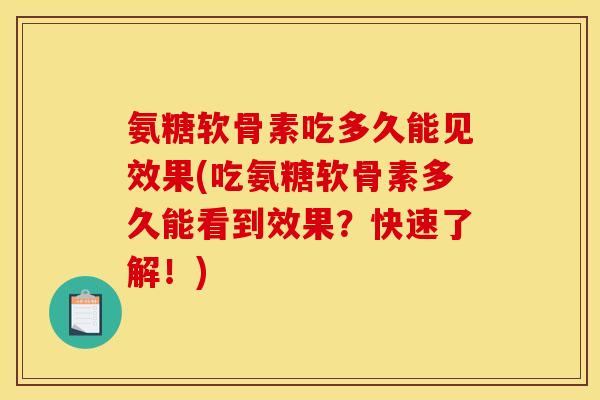 氨糖软骨素吃多久能见效果(吃氨糖软骨素多久能看到效果？快速了解！)