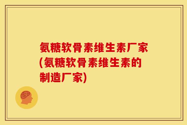 氨糖软骨素维生素厂家(氨糖软骨素维生素的制造厂家) 氨糖软骨素维生素厂家(氨糖软骨素维生素的制造厂家)