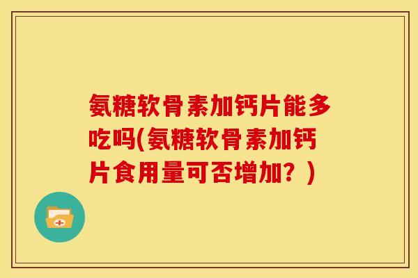氨糖软骨素加钙片能多吃吗(氨糖软骨素加钙片食用量可否增加？)