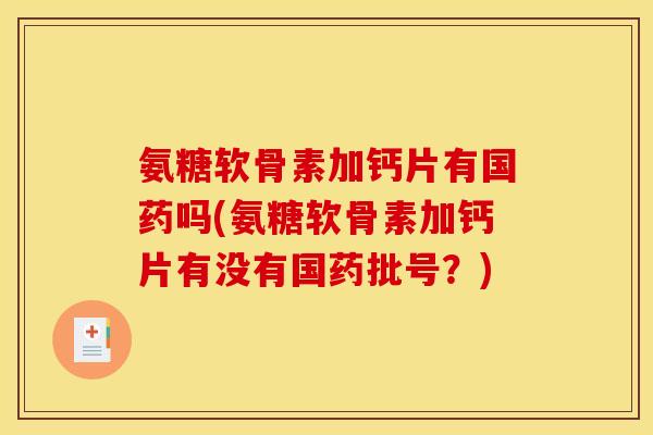氨糖软骨素加钙片有国药吗(氨糖软骨素加钙片有没有国药批号?) 氨糖软骨素加钙片有国药吗(氨糖软骨素加钙片有没有国药批号?)