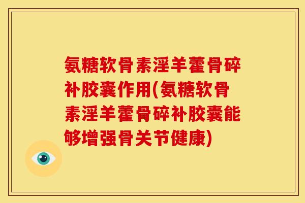 氨糖软骨素淫羊藿骨碎补胶囊作用(氨糖软骨素淫羊藿骨碎补胶囊能够增强骨关节健康) 氨糖软骨素淫羊藿骨碎补胶囊作用(氨糖软骨素淫羊藿骨碎补胶囊能够增强骨关节健康)