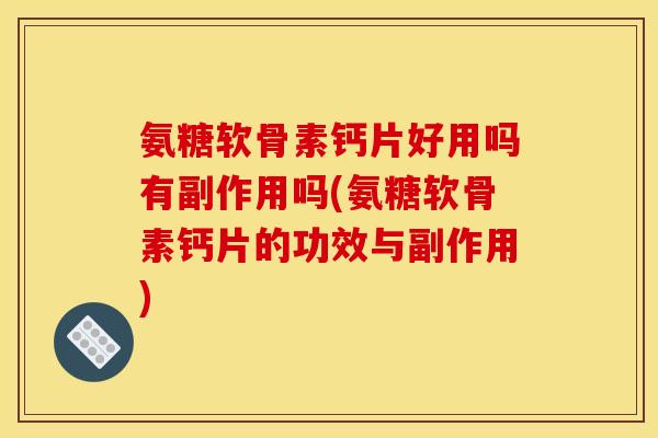 氨糖软骨素钙片好用吗有副作用吗(氨糖软骨素钙片的功效与副作用) 氨糖软骨素钙片好用吗有副作用吗(氨糖软骨素钙片的功效与副作用)