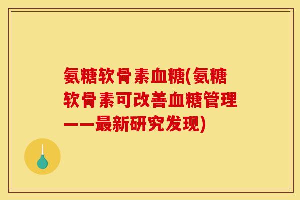 氨糖软骨素(氨糖软骨素可改善管理——新研究发现)