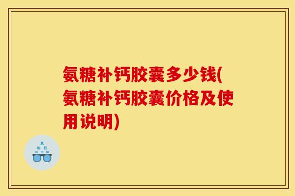 氨糖补钙胶囊多少钱(氨糖补钙胶囊价格及使用说明)