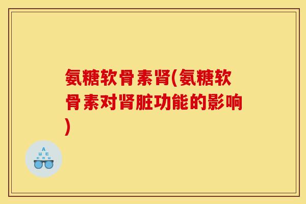 氨糖软骨素(氨糖软骨素对脏功能的影响) 氨糖软骨素(氨糖软骨素对脏功能的影响)